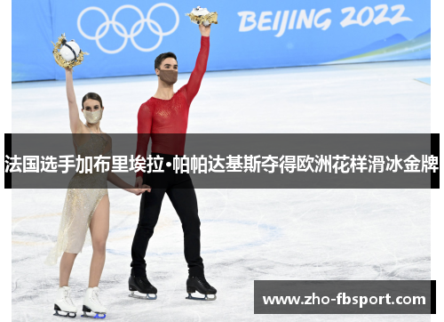 法国选手加布里埃拉·帕帕达基斯夺得欧洲花样滑冰金牌