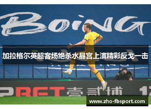 加拉格尔英超客场绝杀水晶宫上演精彩反戈一击